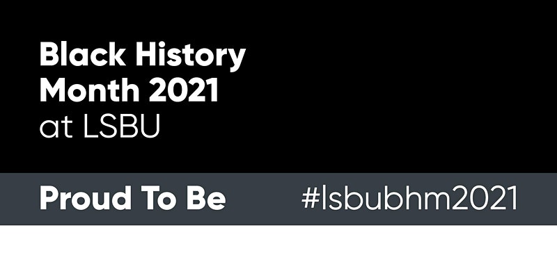 Black History Month 2021 at LSBU. Proud to be #LSBUBHM2021.